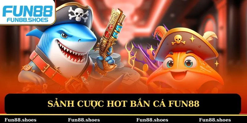 Sảnh cược game hot bắn cá Fun88