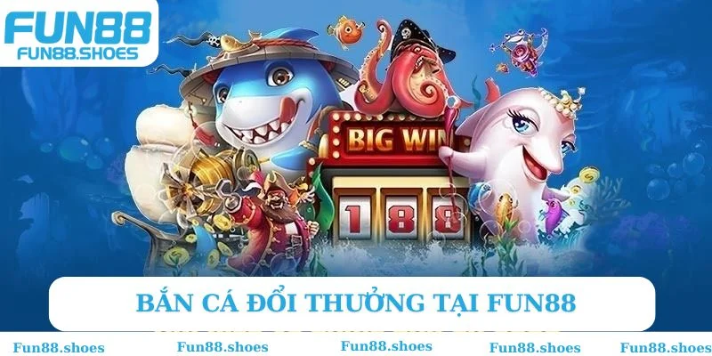 Bắn cá đổi thưởng Fun88