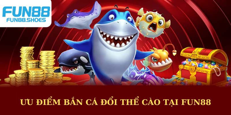 Ưu điểm bắn cá đổi thẻ cào tại Fun88